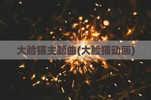 大脸猫主题曲(大脸猫动画)