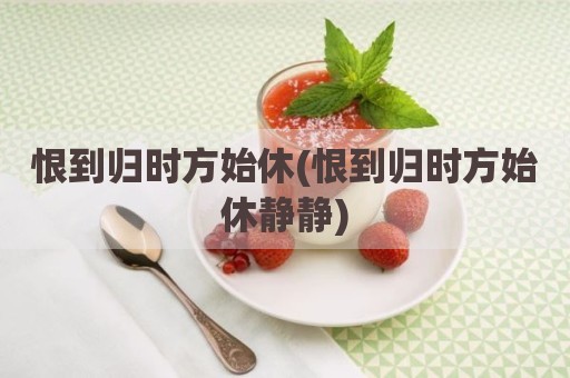 恨到归时方始休(恨到归时方始休静静)