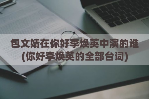 包文婧在你好李焕英中演的谁(你好李焕英的全部台词)
