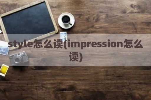 style怎么读(impression怎么读)