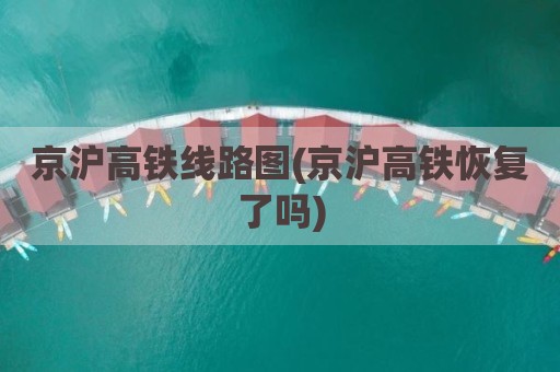 京沪高铁线路图(京沪高铁恢复了吗)