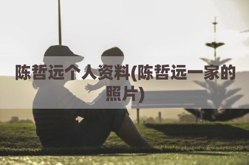 陈哲远个人资料(陈哲远一家的照片)