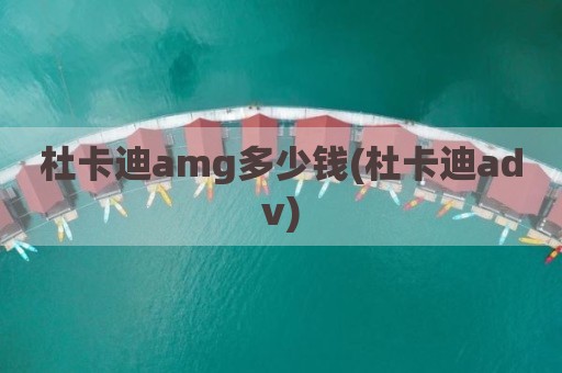 杜卡迪amg多少钱(杜卡迪adv)