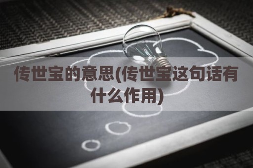 传世宝的意思(传世宝这句话有什么作用)
