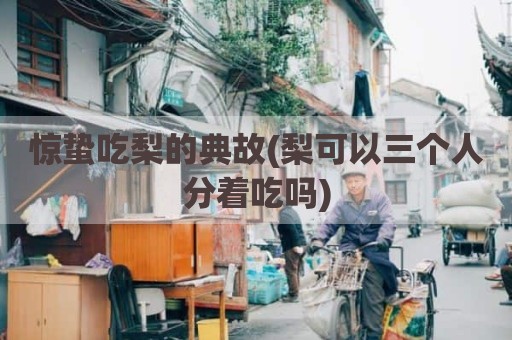 惊蛰吃梨的典故(梨可以三个人分着吃吗)