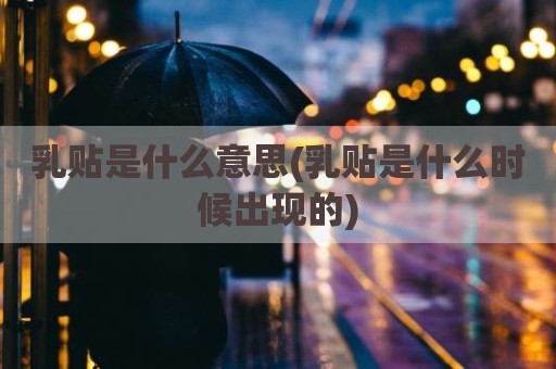 乳贴是什么意思(乳贴是什么时候出现的)