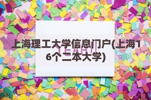 上海理工大学信息门户(上海16个二本大学)