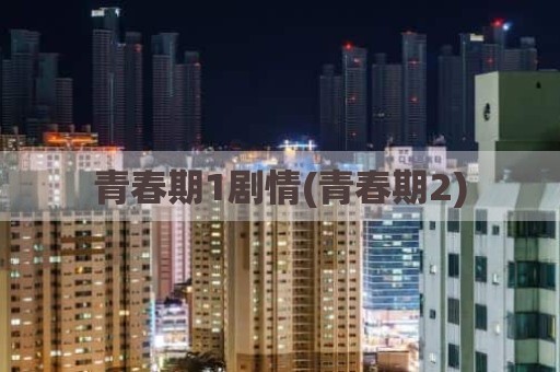 青春期1剧情(青春期2)