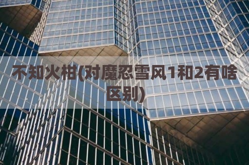 不知火柑(对魔忍雪风1和2有啥区别)