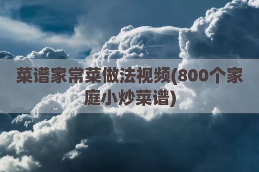 菜谱家常菜做法视频(800个家庭小炒菜谱)