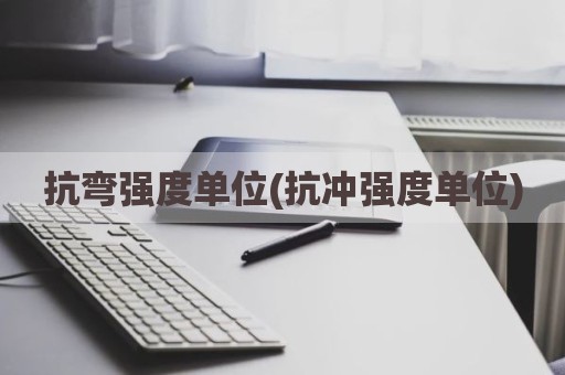 抗弯强度单位(抗冲强度单位)