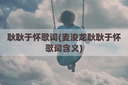 耿耿于怀歌词(麦浚龙耿耿于怀歌词含义)