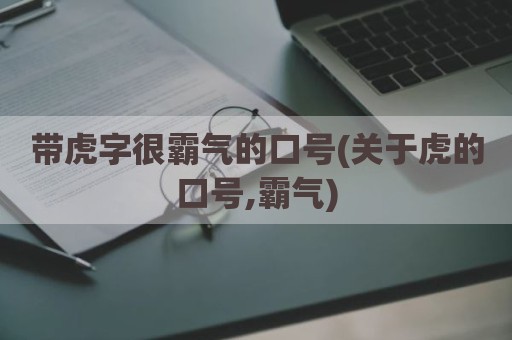 带虎字很霸气的口号(关于虎的口号,霸气)