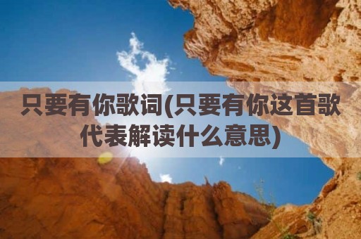 只要有你歌词(只要有你这首歌代表解读什么意思)