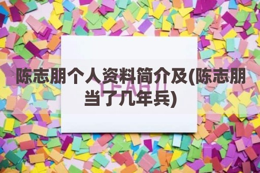 陈志朋个人资料简介及(陈志朋当了几年兵)