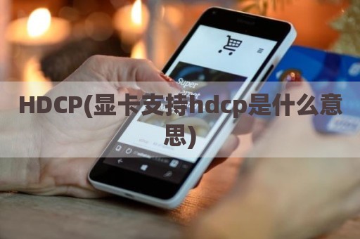 HDCP(显卡支持hdcp是什么意思)