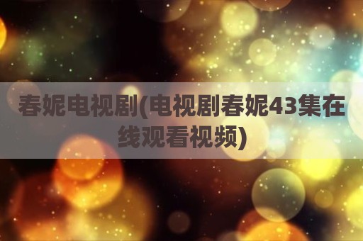 春妮电视剧(电视剧春妮43集在线观看视频)