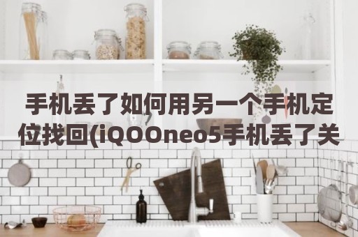 手机丢了如何用另一个手机定位找回(iQOOneo5手机丢了关机了能找回吗)