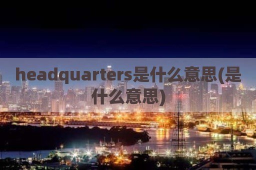 headquarters是什么意思(是什么意思)