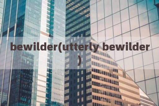 bewilder(utterly bewilder)