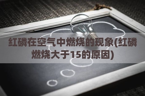 红磷在空气中燃烧的现象(红磷燃烧大于15的原因)