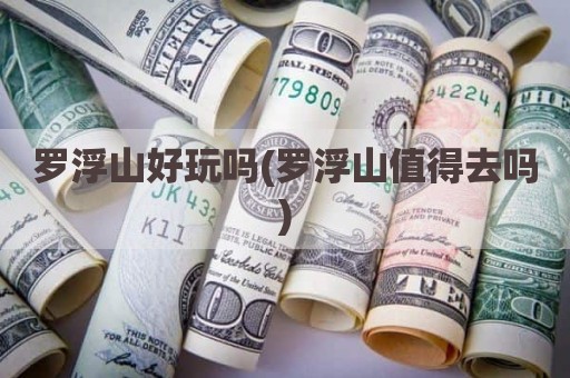 罗浮山好玩吗(罗浮山值得去吗)