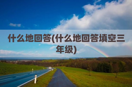 什么地回答(什么地回答填空三年级)
