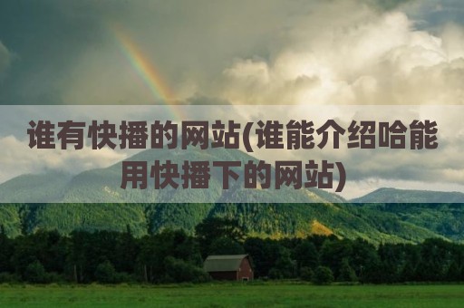 谁有快播的网站(谁能介绍哈能用快播下的网站)
