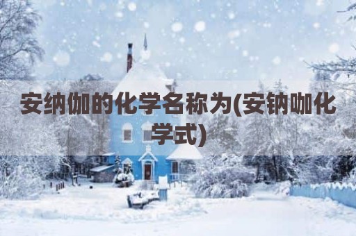 安纳伽的化学名称为(安钠咖化学式)