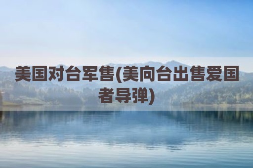美国对台军售(美向台出售爱国者导弹)