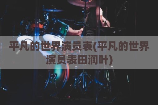 平凡的世界演员表(平凡的世界演员表田润叶)