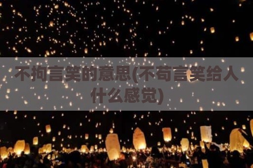 不拘言笑的意思(不苟言笑给人什么感觉)