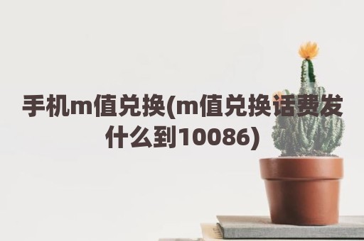 手机m值兑换(m值兑换话费发什么到10086)