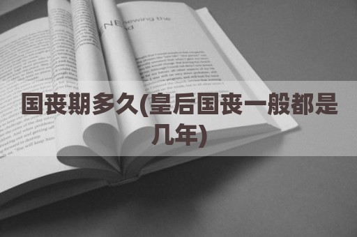 国丧期多久(皇后国丧一般都是几年)
