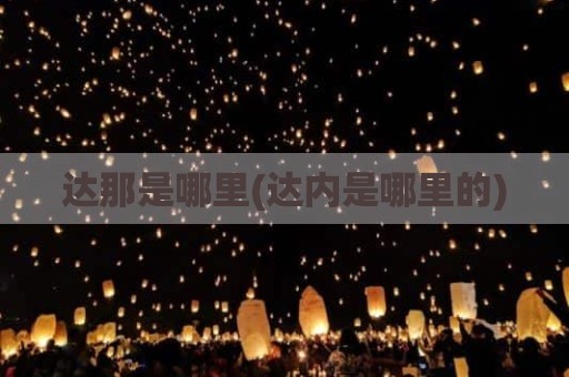 达那是哪里(达内是哪里的)