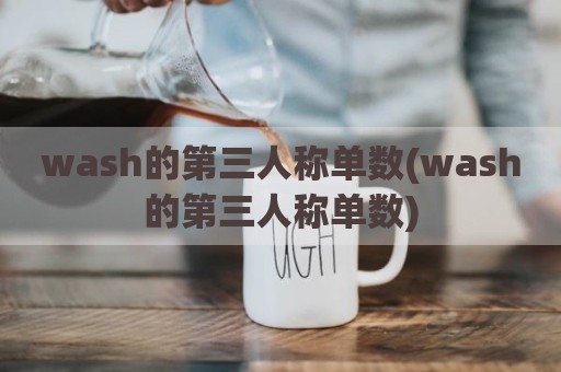wash的第三人称单数(wash的第三人称单数)