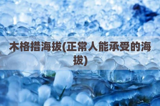 木格措海拔(正常人能承受的海拔)