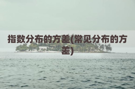 指数分布的方差(常见分布的方差)