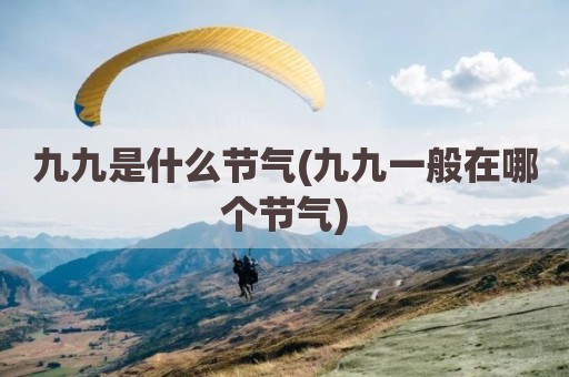 九九是什么节气(九九一般在哪个节气)