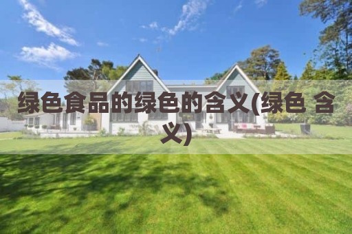 绿色食品的绿色的含义(绿色 含义)