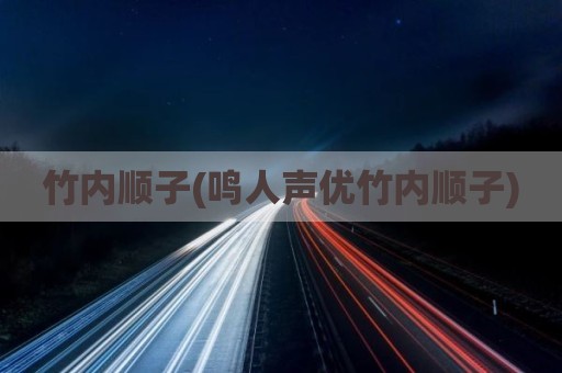 竹内顺子(鸣人声优竹内顺子)