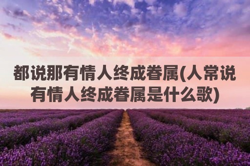 都说那有情人终成眷属(人常说有情人终成眷属是什么歌)