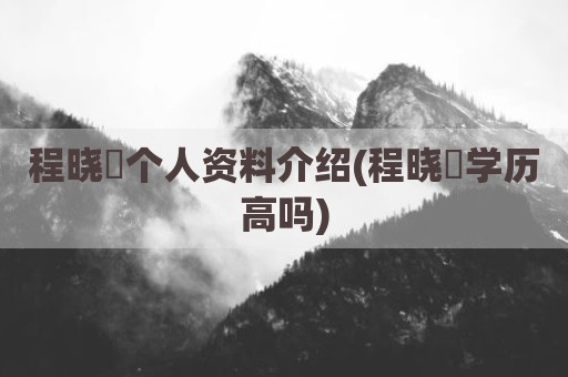 程晓玥个人资料介绍(程晓玥学历高吗)