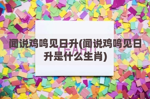 闻说鸡鸣见日升(闻说鸡鸣见日升是什么生肖)