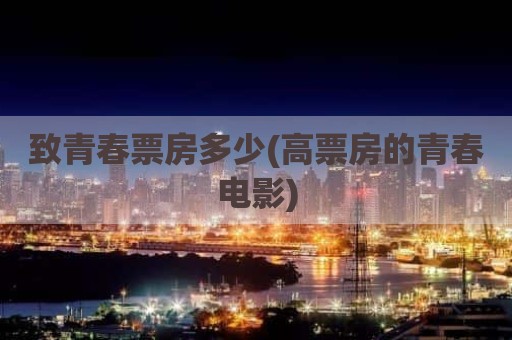 致青春票房多少(高票房的青春电影)