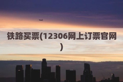 铁路买票(12306网上订票官网)