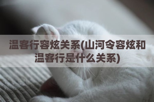 温客行容炫关系(山河令容炫和温客行是什么关系)