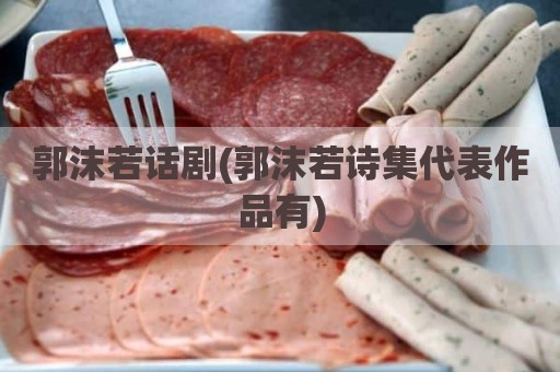 郭沫若话剧(郭沫若诗集代表作品有)
