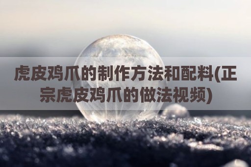 虎皮鸡爪的制作方法和配料(正宗虎皮鸡爪的做法视频)