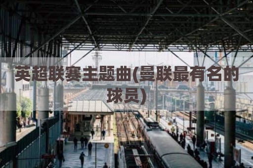 英超联赛主题曲(曼联最有名的球员)